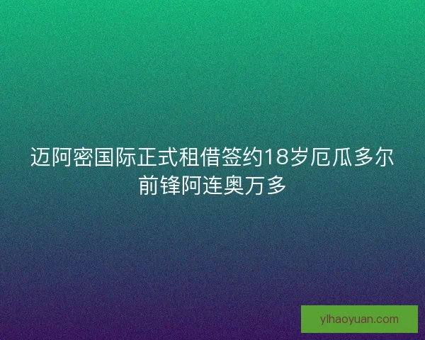 迈阿密国际正式租借签约18岁厄瓜多尔前锋阿连奥万多