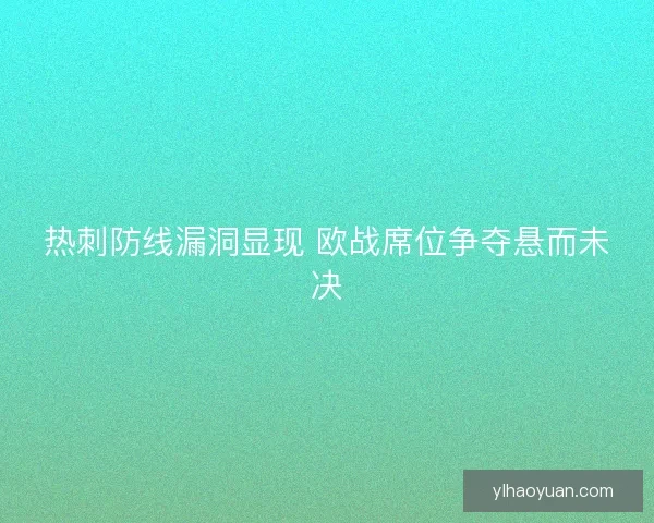 热刺防线漏洞显现 欧战席位争夺悬而未决