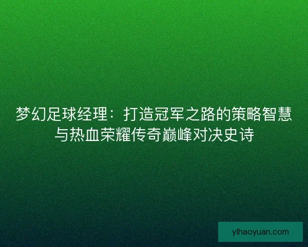 梦幻足球经理：打造冠军之路的策略智慧与热血荣耀传奇巅峰对决史诗