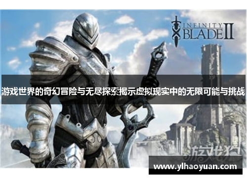 游戏世界的奇幻冒险与无尽探索揭示虚拟现实中的无限可能与挑战