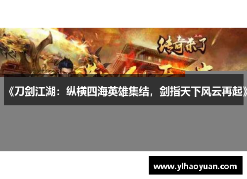 《刀剑江湖：纵横四海英雄集结，剑指天下风云再起》